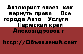 Автоюрист знает, как вернуть права. - Все города Авто » Услуги   . Пермский край,Александровск г.